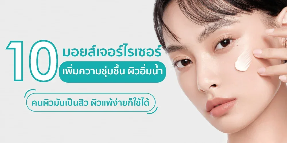10 มอยส์เจอร์ไรเซอร์ เพิ่มความชุ่มชื้น ผิวอิ่มน้ำ คนผิวมันเป็นสิว ผิวแพ้ง่ายก็ใช้ได้